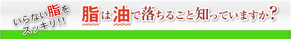 いらない脂をスッキリ!! 脂は油で落ちること知っていますか？
