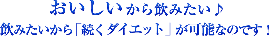 おいしいから飲みたい♪飲みたいから「続くダイエット」が可能なのです！